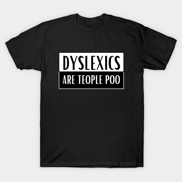 Dyslexics Are Teople Poo! T-Shirt by Azz4art